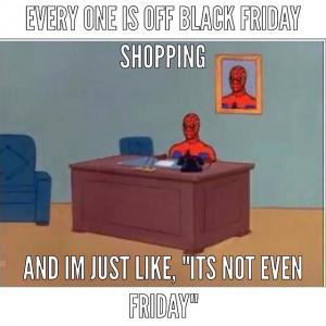 Everyone is off Black Friday shoppingAnd Im just like, 