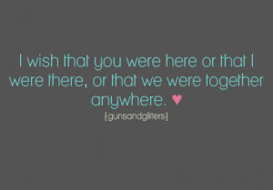 ... wish that you were here or that I were there, or that we were together