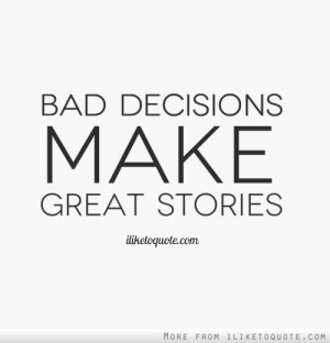 Bad decisions make great stories