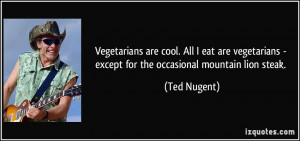 ... - except for the occasional mountain lion steak. - Ted Nugent