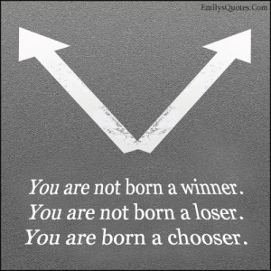 You are not born a winner. You are not born a loser. You are born a ...