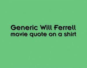 Generic Will Ferrell Movie Quote on a Shirt