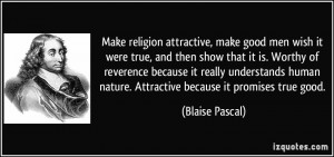 Make religion attractive, make good men wish it were true, and then ...