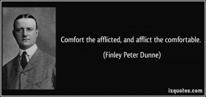Comfort the afflicted, and afflict the comfortable. - Finley Peter ...