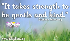 It takes strength to be gentle and kind.