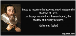 ... was heaven-bound, the shadow of my body lies here. - Johannes Kepler