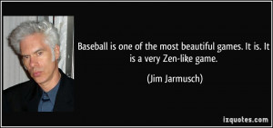 Baseball is one of the most beautiful games. It is. It is a very Zen ...