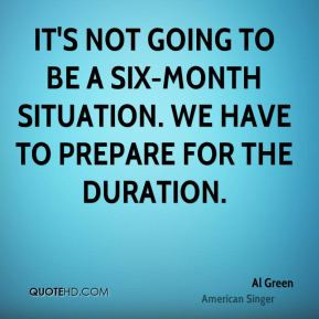 Al Green - It's not going to be a six-month situation. We have to ...