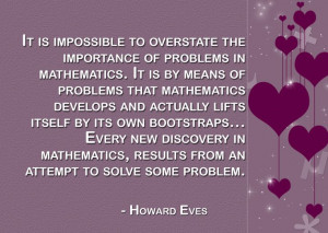 It is impossible to overstate the imporance of problems in mathematics ...