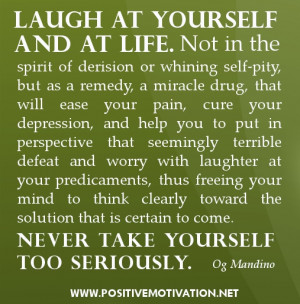 Laugh at yourself and at life. Not in the spirit of derision or ...