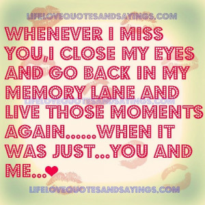 Whenever I miss you, I close my eyes and go back in my memory lane and ...