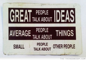 people talk about ideas average people talk about things small people