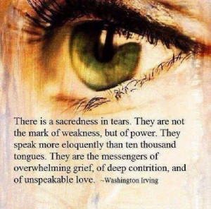 Tears are a sign of strength.... They truly cleanse the soul.