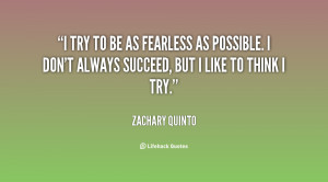 try to be as fearless as possible. I don't always succeed, but I ...