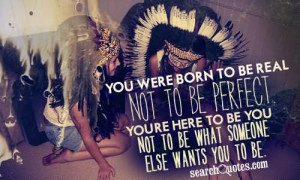 You Were Born To Be Real Not To Be Perfect You’re Here To Be You Not ...