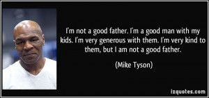 ... them. I'm very kind to them, but I am not a good father. - Mike Tyson