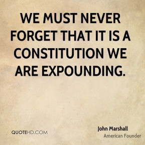 John Marshall - We must never forget that it is a constitution we are ...