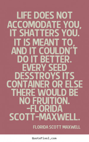 Quotes about life - Life does not accomodate you, it shatters you. it ...