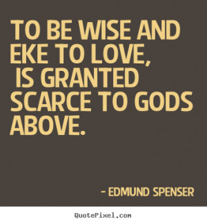 Edmund Spenser picture quotes - To be wise and eke to love, is granted ...