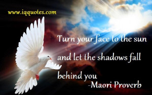 Turn your face to the sun and let the shadows fall behind you.”