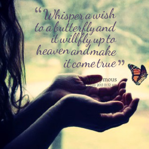 Whisper a wish to a butterfly and it will fly up to heaven and make it ...