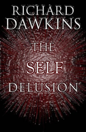 Richard Dawkin’s new book: The Self Delusion