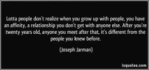 when you grow up with people, you have an affinity, a relationship you ...