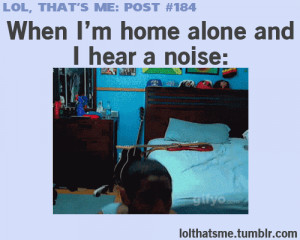When Im Home Alone And I Hear A Noise..