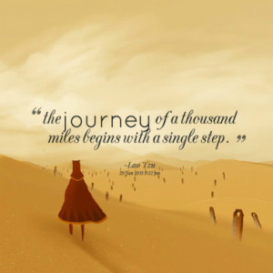 the journey of a thousand miles begins with a single step.