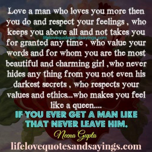 love a man who loves you more then you do and respect your feelings ...