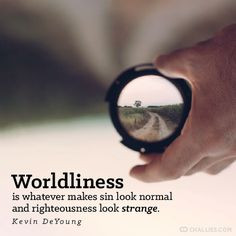 Worldliness is whatever makes sin look normal and righteousness look ...