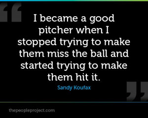 became a good pitcher when I stopped trying to make them miss the ...