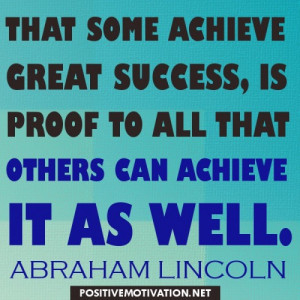 some achieve great success, is proof to all that others can achieve ...