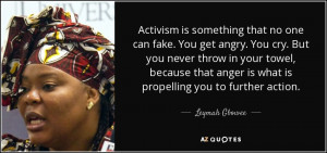 ... anger is what is propelling you to further action. - Leymah Gbowee