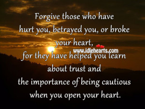 hurt you, betrayed you, or broke your heart, for they have helped you ...