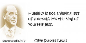 ... Humility is not thinking less of yourself, it's thinking of yourself