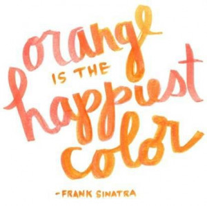 orange is the happiest color - Frank Sinatra quote Which is why my new ...