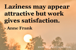 ... may appear attractive but work gives satisfaction. – Anne Frank