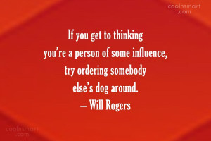 If you get to thinking you’re a person of some influence, try ...