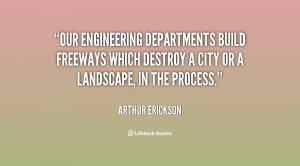 Our engineering departments build freeways which destroy a city or a ...