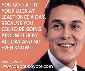 Jimmy Dean - You gotta try your luck at least once a day, because you ...