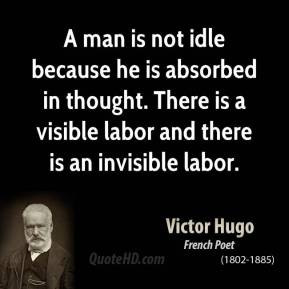 Victor Hugo - A man is not idle because he is absorbed in thought ...
