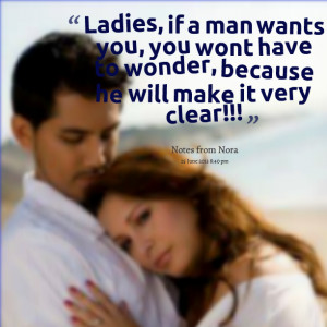 Quotes Picture: ladies, if a man wants you, you wont have to wonder ...