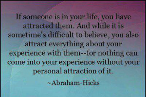 If Someone Is In Your Life You Have Attracted Them…