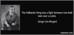 ... was a fight between two bald men over a comb. - Jorge Luis Borges