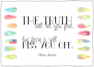 The Truth Will Set You Free, But First It Will Piss You Off.