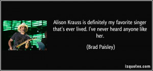 Alison Krauss is definitely my favorite singer that's ever lived. I've ...