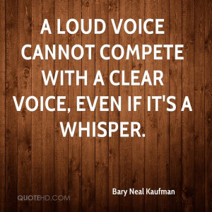 loud voice cannot compete with a clear voice, even if it's a whisper ...
