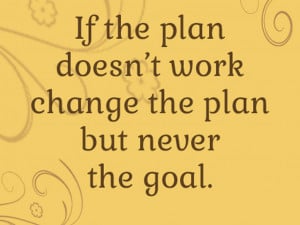 If The Plan Doesn’t Work Change The Plan But Never The Goal