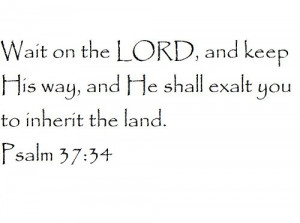 Wait on the LORD, and keep His way, and He shall exalt you to inherit ...